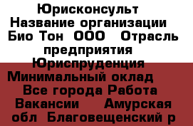 Юрисконсульт › Название организации ­ Био-Тон, ООО › Отрасль предприятия ­ Юриспруденция › Минимальный оклад ­ 1 - Все города Работа » Вакансии   . Амурская обл.,Благовещенский р-н